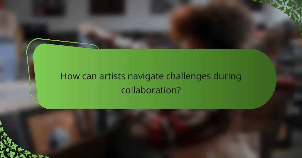How can artists navigate challenges during collaboration?
