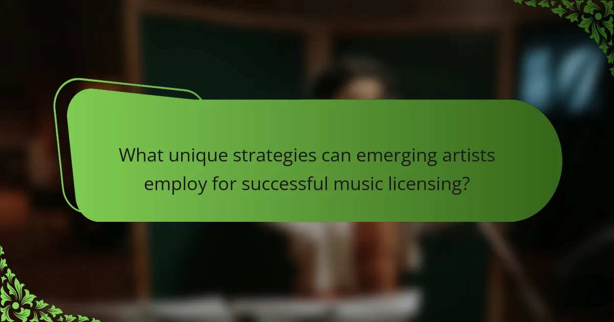 What unique strategies can emerging artists employ for successful music licensing?