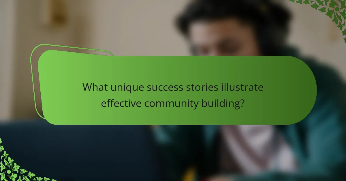 What unique success stories illustrate effective community building?